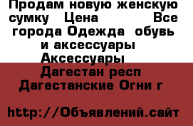 Продам новую женскую сумку › Цена ­ 1 500 - Все города Одежда, обувь и аксессуары » Аксессуары   . Дагестан респ.,Дагестанские Огни г.